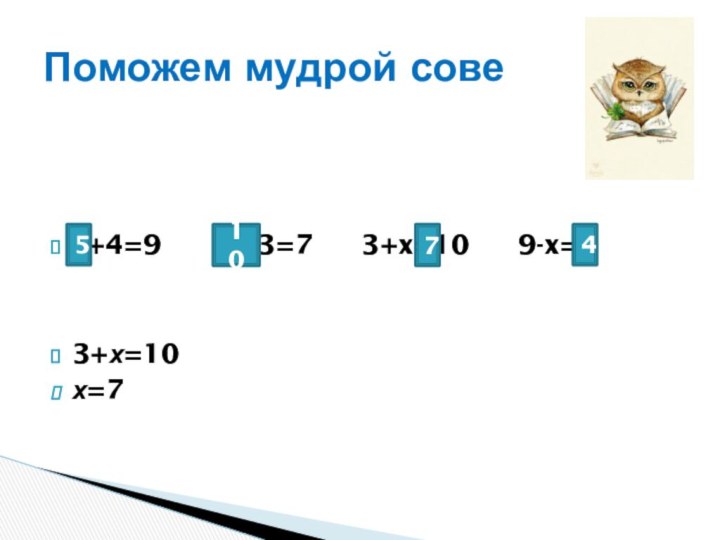 x+4=9       x-3=7     3+x=10     9-x=53+х=10х=7Поможем мудрой сове51074