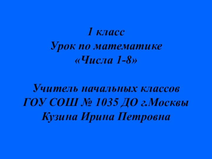 1 класс Урок по математике «Числа 1-8»  Учитель начальных классов