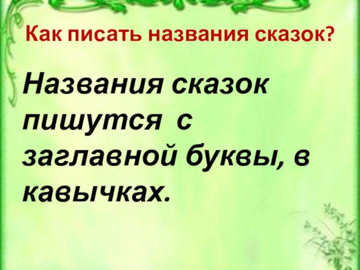 Как писать названия сказок?Названия сказок пишутся с заглавной буквы, в кавычках.