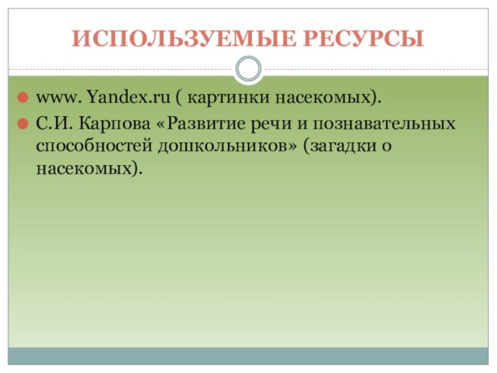 Используемые ресурсыwww. Yandex.ru ( картинки насекомых).С.И. Карпова «Развитие речи и познавательных способностей дошкольников» (загадки о насекомых).