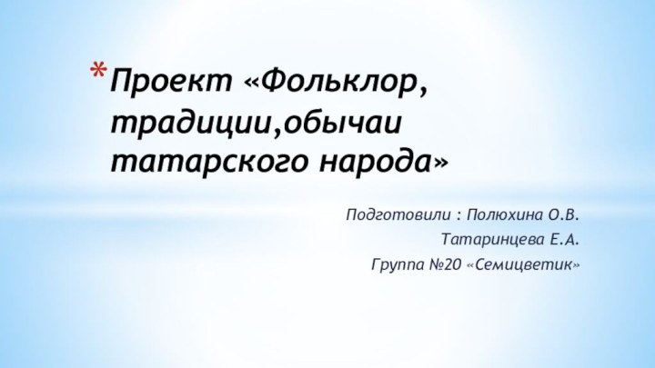 Подготовили : Полюхина О.В.Татаринцева Е.А.Группа №20 «Семицветик»Проект «Фольклор,традиции,обычаи татарского народа»