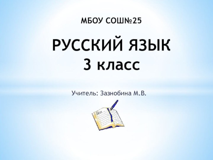 Учитель: Зазнобина М.В.МБОУ СОШ№25  РУССКИЙ ЯЗЫК 3 класс