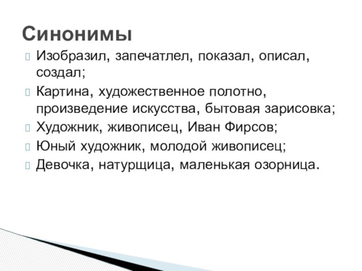 Изобразил, запечатлел, показал, описал, создал;Картина, художественное полотно, произведение искусства, бытовая зарисовка;Художник, живописец,