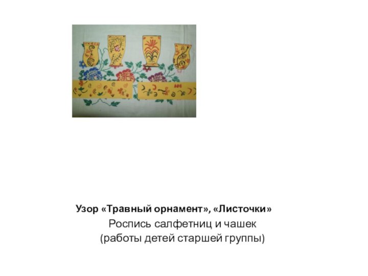 Узор «Травный орнамент», «Листочки»Роспись салфетниц и чашек(работы детей старшей группы)