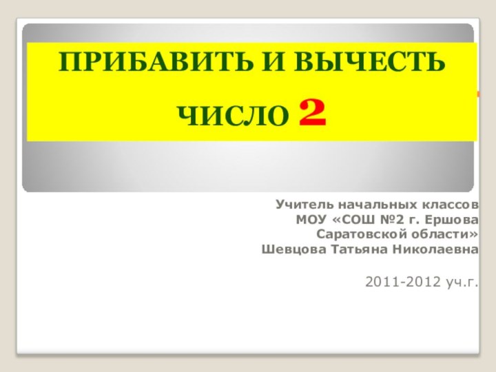 .Учитель начальных классов МОУ «СОШ №2 г. Ершова Саратовской области»Шевцова Татьяна