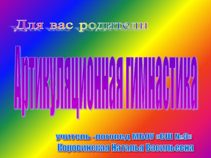 Для вас родители Артикуляционная гимнастика учитель -логопед МБОУ «СШ №3» Коровинская Наталья Васильевна