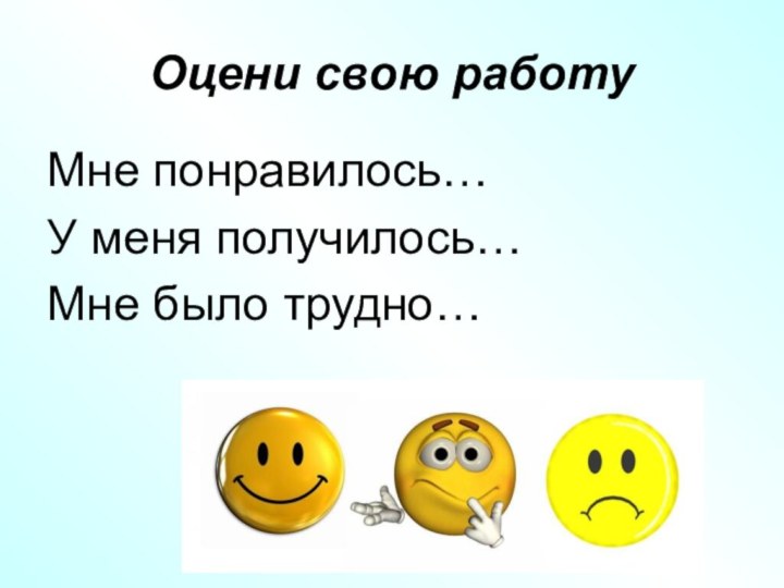 Оцени свою работуМне понравилось…У меня получилось…Мне было трудно…