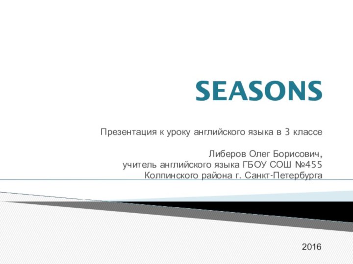 SEASONSПрезентация к уроку английского языка в 3 классеЛиберов Олег Борисович,учитель английского языка