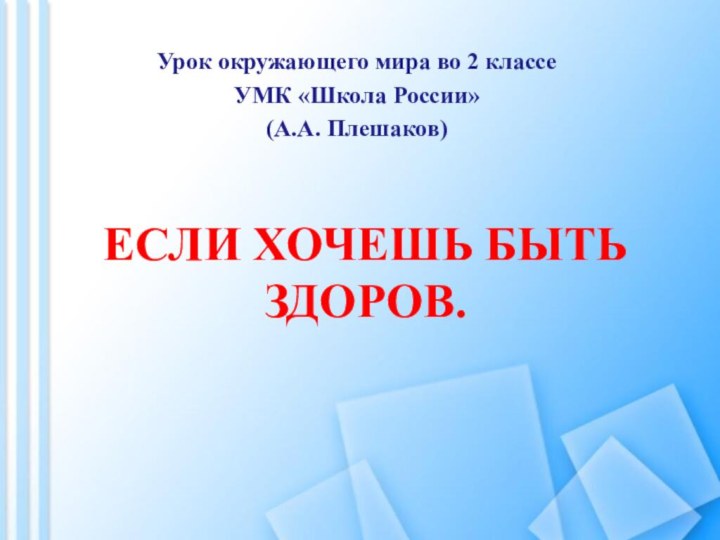 Если хочешь быть здоров.Урок окружающего мира во 2 классеУМК «Школа России»(А.А. Плешаков)