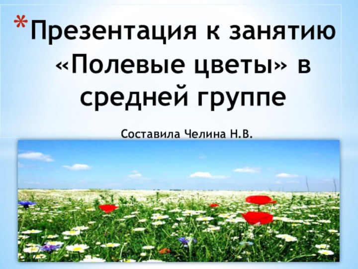 Презентация к занятию «Полевые цветы» в средней группе  Составила Челина Н.В.