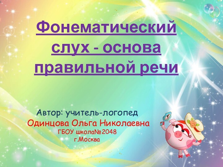 Автор: учитель-логопед Одинцова Ольга НиколаевнаГБОУ школа№2048г.МоскваФонематический слух - основа правильной речи