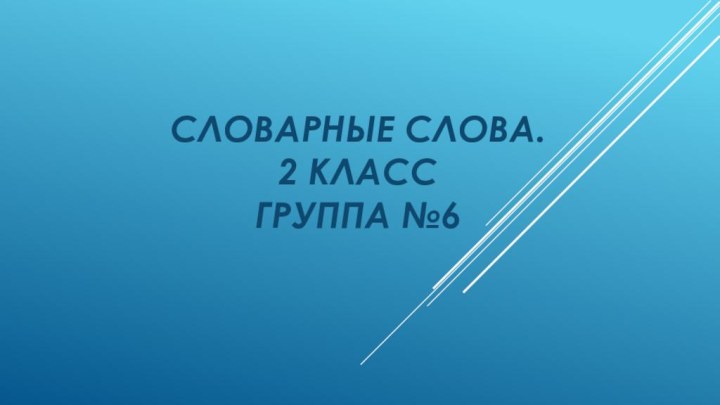 Словарные слова. 2 класс Группа №6