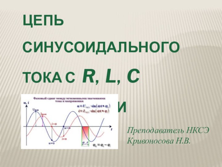 Неразветвленная цепь синусоидального тока с R, L, C элементамиПреподаватель НКСЭКривоносова Н.В.