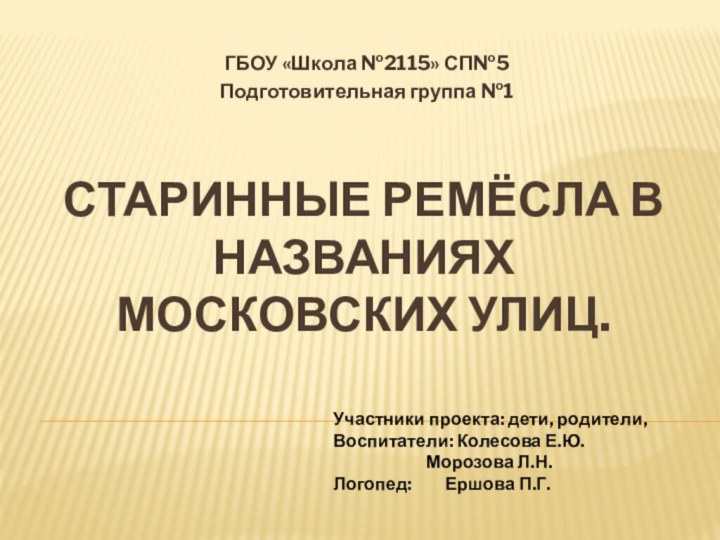 Старинные ремёсла в названиях московских улиц.ГБОУ «Школа №2115» СП№5Подготовительная группа №1Участники