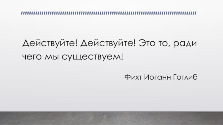 Фихт Иоганн ГотлибДействуйте! Действуйте! Это то, ради чего мы существуем!