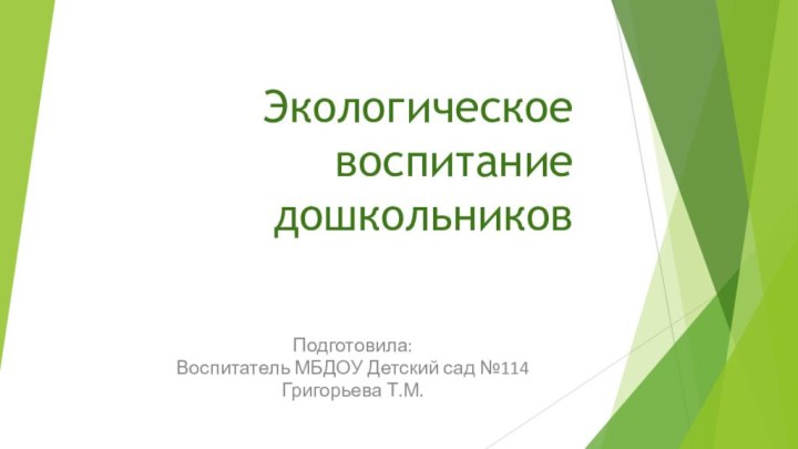 Экологическое воспитание дошкольниковПодготовила:Воспитатель МБДОУ Детский сад №114Григорьева Т.М.