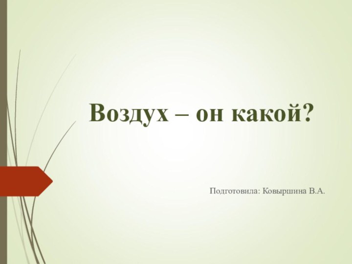 Воздух – он какой?Подготовила: Ковыршина В.А.