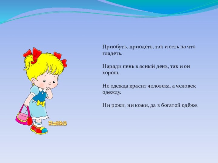 Приобуть, приодеть, так и есть на что глядеть.Наряди пень в ясный день,