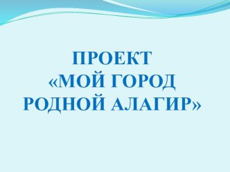 проект Мой город родной Алагир презентация по окружающему миру