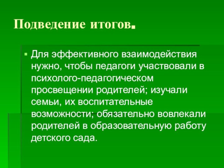 Подведение итогов.Для эффективного взаимодействия нужно, чтобы педагоги участвовали в психолого-педагогическом просвещении родителей;