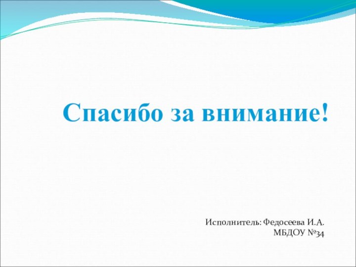 Спасибо за внимание!Исполнитель: Федосеева И.А.МБДОУ №34