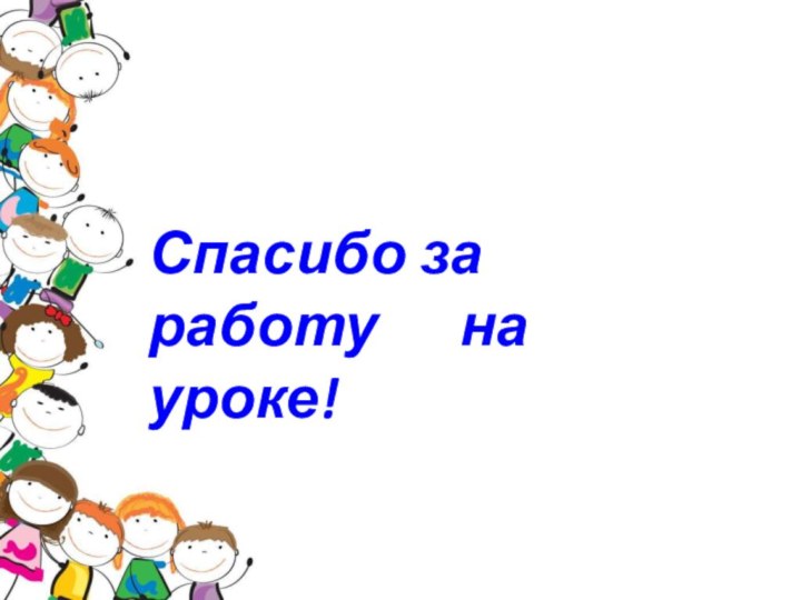 Спасибо за работу   на уроке!