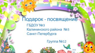 Презентация Подарок-посвящения ГБДОУ №3 Калининского района Санкт-Петербург материал (младшая группа)