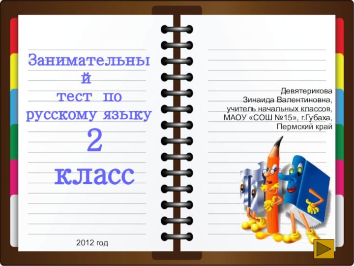 Занимательныйтест по русскому языку2 классДевятерикова Зинаида Валентиновна,учитель начальных классов,МАОУ «СОШ №15», г.Губаха, Пермский край2012 год