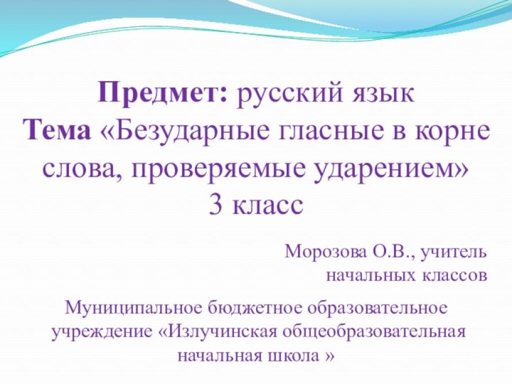 Предмет: русский языкТема «Безударные гласные в корне слова, проверяемые ударением»3 классМуниципальное бюджетное