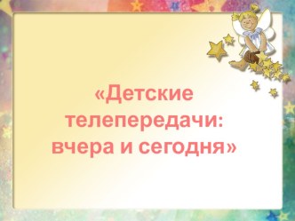 Проект в подготовительной группе Детское телевидение: вчера и сегодня презентация к занятию (подготовительная группа)