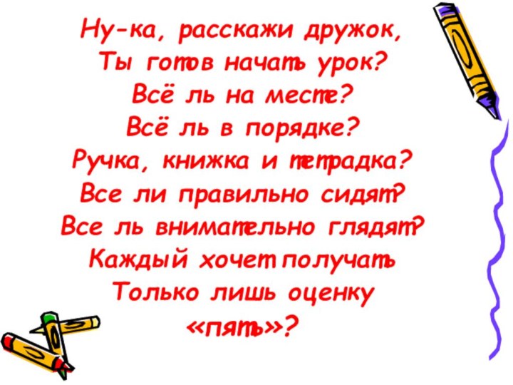 Ну-ка, расскажи дружок,Ты готов начать урок?Всё ль на месте? Всё ль в