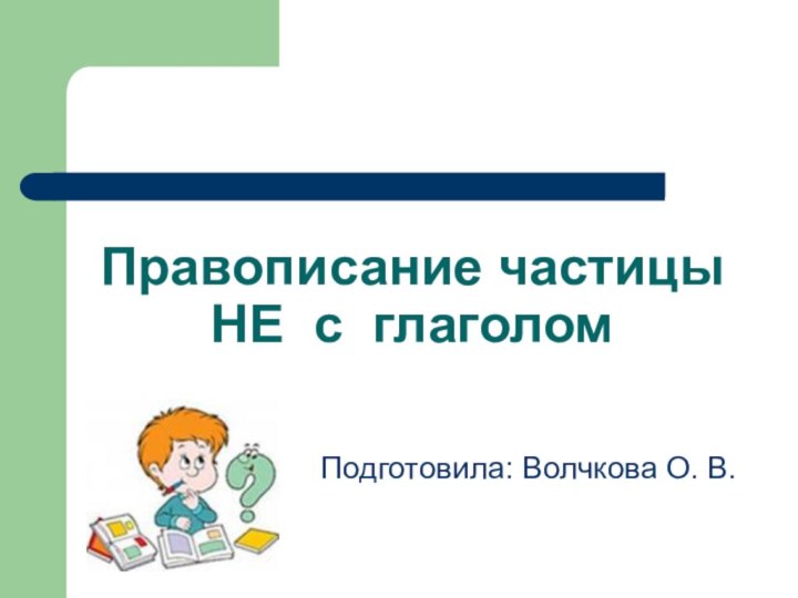 Правописание частицы НЕ с глаголомПодготовила: Волчкова О. В.