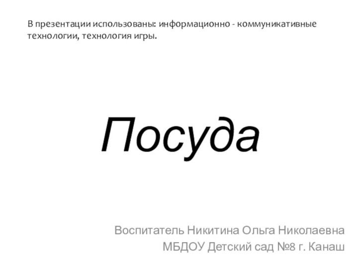 ПосудаВоспитатель Никитина Ольга НиколаевнаМБДОУ Детский сад №8 г. КанашВ презентации использованы: информационно