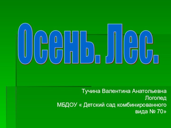 Осень. Лес. Тучина Валентина АнатольевнаЛогопедМБДОУ « Детский сад комбинированного вида № 70»