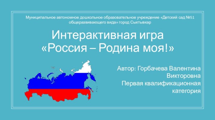 Интерактивная игра «Россия – Родина моя!» Муниципальное автономное дошкольное образовательное учреждение «Детский