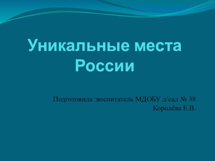 Уникальные места РоссииПодготовила :воспитатель МДОБУ д/сад № 38Королёва Е.В.