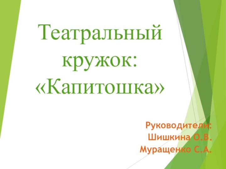 Театральный кружок: «Капитошка»Руководители:Шишкина О.В.Муращенко С.А.