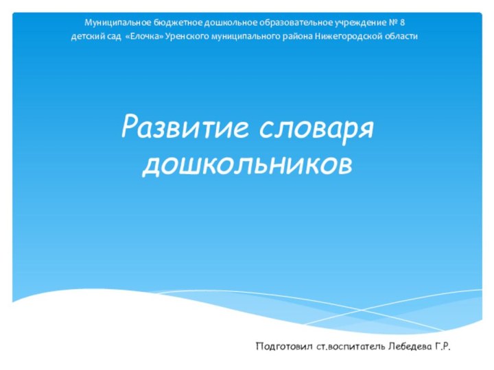 Развитие словаря дошкольниковМуниципальное бюджетное дошкольное образовательное учреждение № 8детский сад «Елочка» Уренского