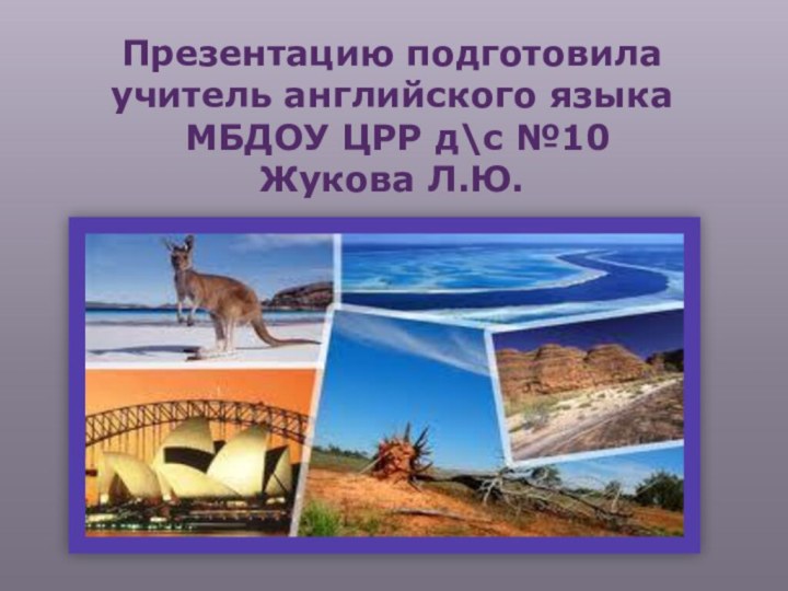 Презентацию подготовила учитель английского языка МБДОУ ЦРР д\с №10 Жукова Л.Ю.