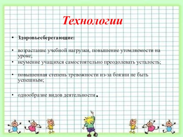 ТехнологииЗдоровьесберегающие: возрастание учебной нагрузки, повышение утомляемости на уроке;неумение учащихся самостоятельно преодолевать усталость;повышенная