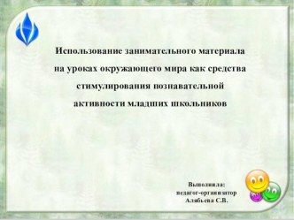 Использование занимательного материала на уроках окружающего мира как средства стимулирования познавательной активности младших школьников презентация