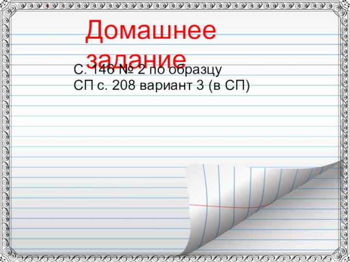 Домашнее заданиеС. 146 № 2 по образцуСП с. 208 вариант 3 (в СП)