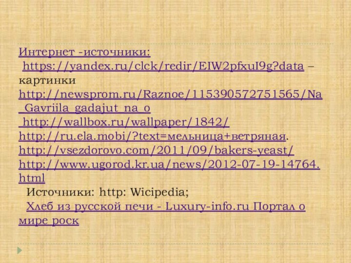 Интернет -источники:   https://yandex.ru/clck/redir/EIW2pfxuI9g?data –картинки http://newsprom.ru/Raznoe/115390572751565/Na_Gavriila_gadajut_na_o  http://wallbox.ru/wallpaper/1842/ http://ru.ela.mobi/?text=мельница+ветряная. http://vsezdorovo.com/2011/09/bakers-yeast/ http://www.ugorod.kr.ua/news/2012-07-19-14764.html