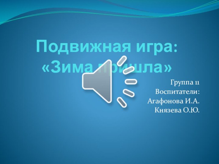 Подвижная игра:  «Зима пришла»Группа 11Воспитатели: Агафонова И.А.Князева О.Ю.