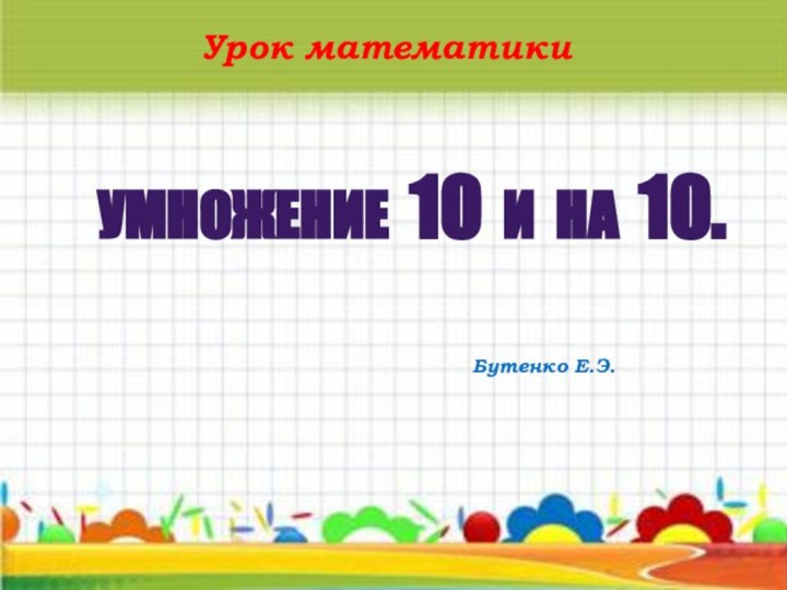 УМНОЖЕНИЕ 10 И НА 10.Урок математикиБутенко Е.Э.