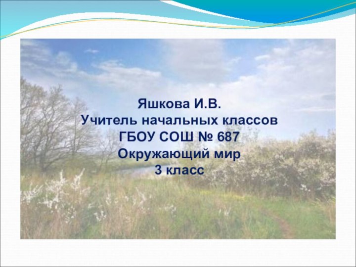 Яшкова И.В.Учитель начальных классов ГБОУ СОШ № 687Окружающий мир3 класс