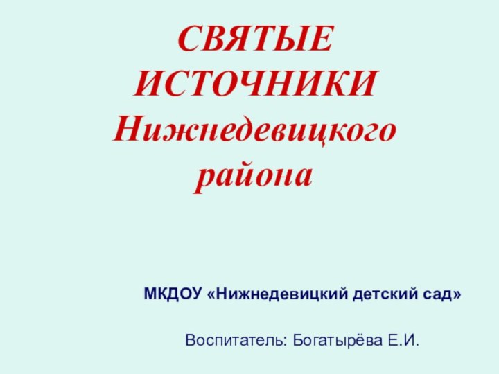 СВЯТЫЕ ИСТОЧНИКИ Нижнедевицкого районаМКДОУ «Нижнедевицкий детский сад»Воспитатель: Богатырёва Е.И.