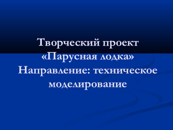 Творческий проект «Парусная лодка» Направление: техническое моделирование