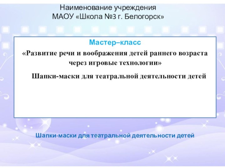 Наименование учреждения МАОУ «Школа №3 г. Белогорск» Мастер–класс«Развитие речи