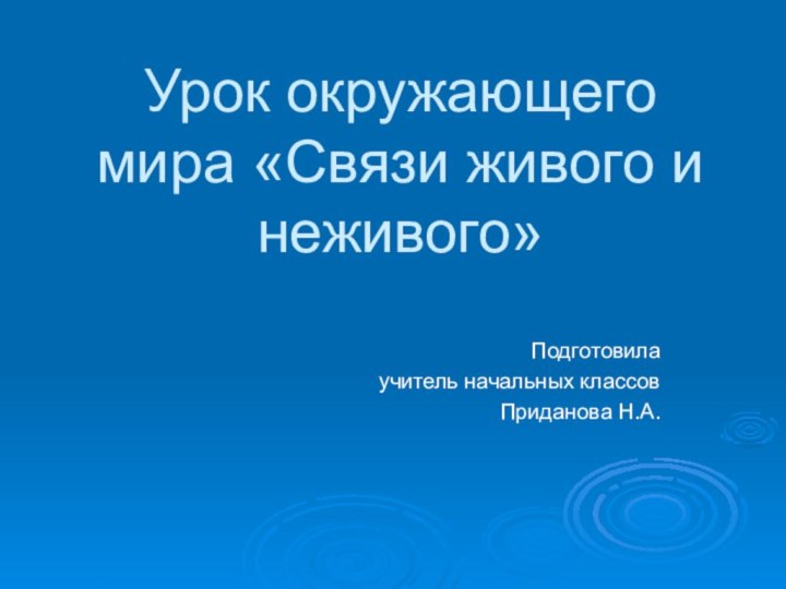 Урок окружающего мира «Связи живого и неживого»Подготовила учитель начальных классов Приданова Н.А.